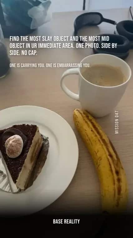 Base Reality mission 47, "find the most slay object and the most mid object in ur immediate area. one photo. side by side. no cap.", answered with a slice of chocolate cake next to a bruised banana.
